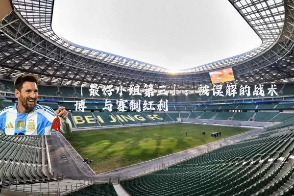 「最好小组第三」：被误解的战术博弈与赛制红利