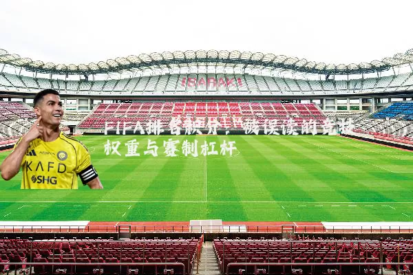 FIFA排名积分：被误读的竞技权重与赛制杠杆