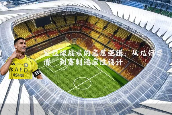 定位球战术的底层逻辑：从几何学博弈到赛制适应性设计