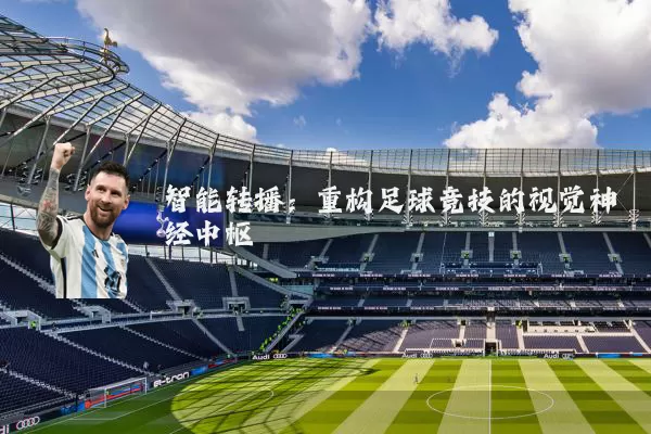 智能转播：重构足球竞技的视觉神经中枢