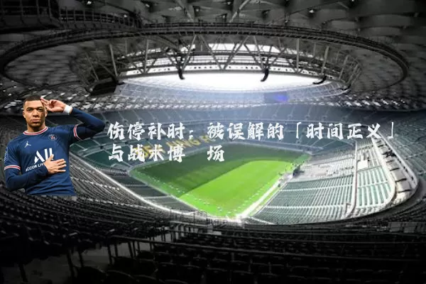 伤停补时：被误解的「时间正义」与战术博弈场