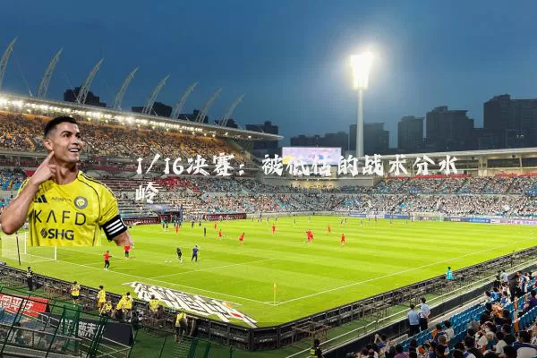 1/16决赛：被低估的战术分水岭