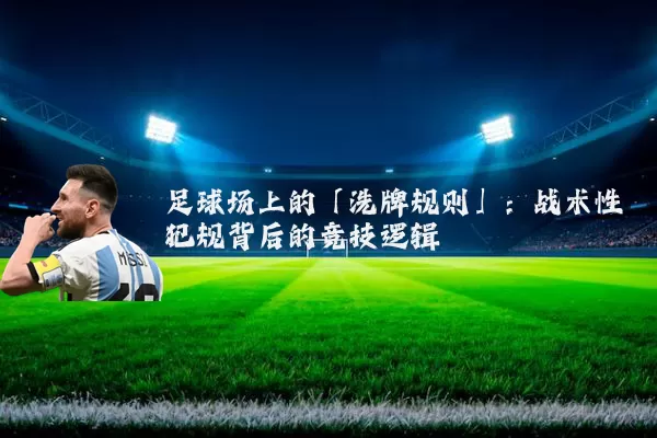 足球场上的「洗牌规则」：战术性犯规背后的竞技逻辑